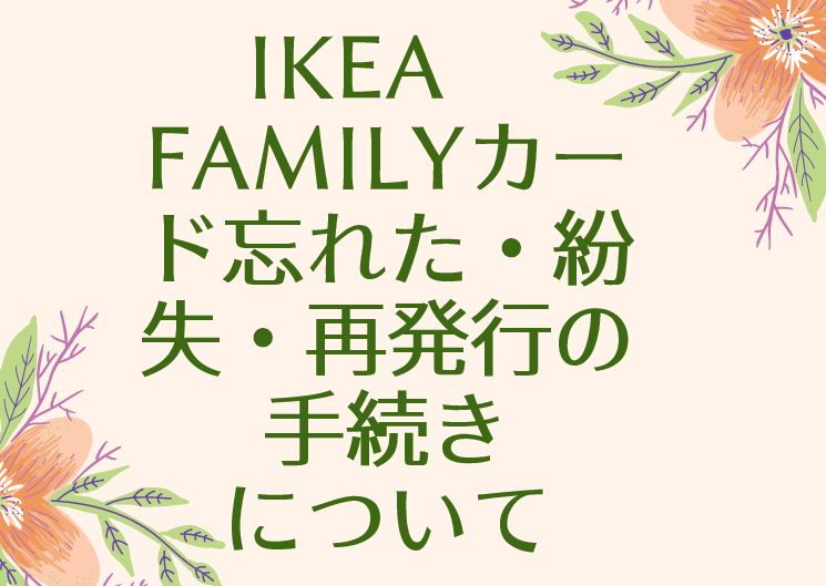 Ikea Familyカード忘れた 紛失 再発行の手続きについて Komatta