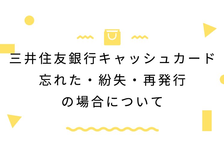 三井住友銀行キャッシュカード忘れた・紛失・再発行の場合について