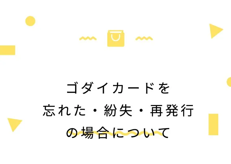 ゴダイカードを忘れた・紛失・再発行の場合について