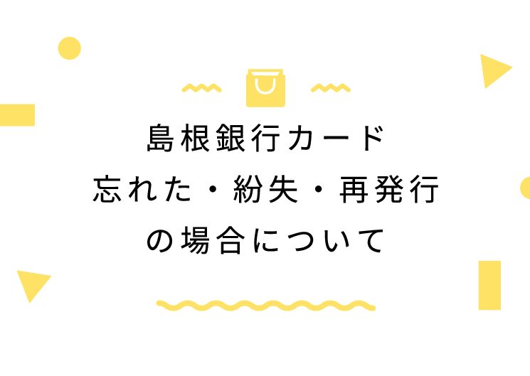 島根銀行カード忘れた・紛失・再発行の場合について