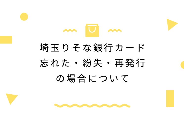 埼玉りそな銀行カード忘れた・紛失・再発行の場合について